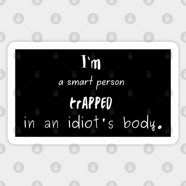 I'm a Smart Person Trapped in an Idiot's Body. Magnet by Famished Feline